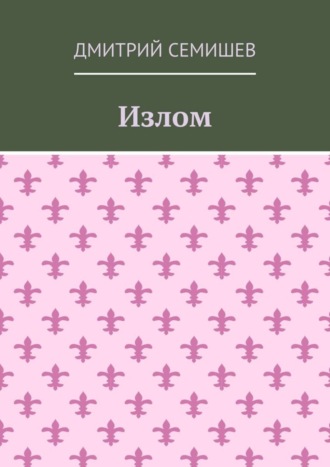 Дмитрий Семишев. Излом. Роман