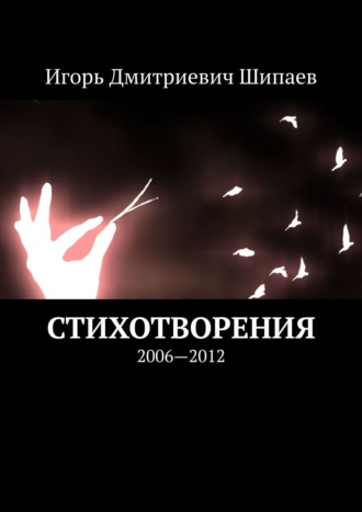 Игорь Дмитриевич Шипаев. Стихотворения. 2006—2012