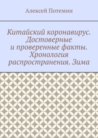 Обложка книги «Китайский коронавирус. Достоверные и проверенные факты. Хронология распространения. Зима»