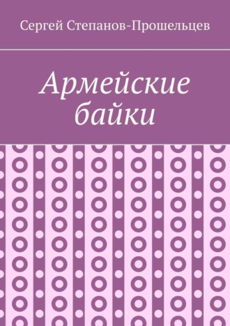 Сергей Павлович Степанов-Прошельцев. Армейские байки