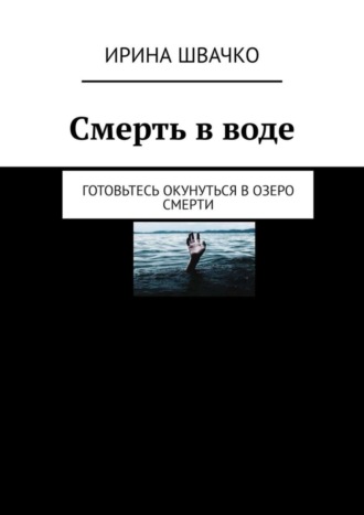 Ирина Сергеевна Швачко. Смерть в воде. Готовьтесь окунуться в озеро смерти