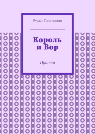 Руслан Рашитович Гинатуллин. Король и Вор. Притча