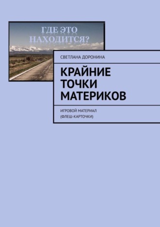 Светлана Доронина. Крайние точки материков. Игровой материал (флеш-карточки)