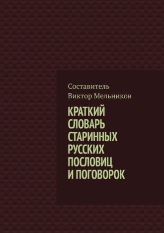 Виктор Мельников. Краткий словарь старинных русских пословиц и поговорок