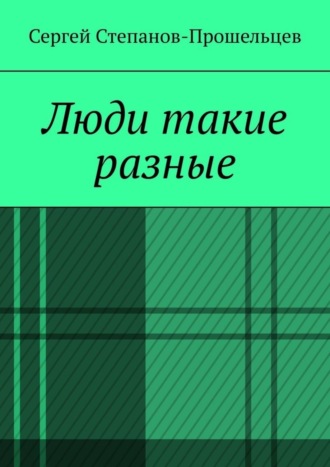 Сергей Павлович Степанов-Прошельцев. Люди такие разные. Записки газетчика