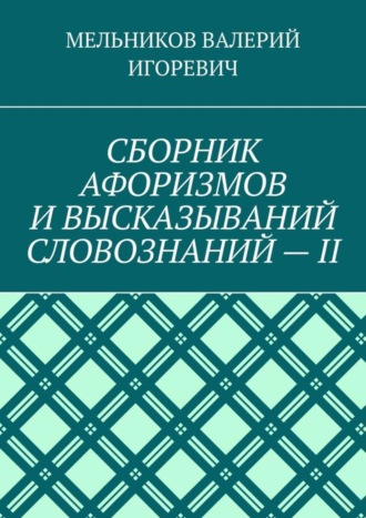 Валерий Игоревич Мельников. СБОРНИК АФОРИЗМОВ И ВЫСКАЗЫВАНИЙ СЛОВОЗНАНИЙ – II