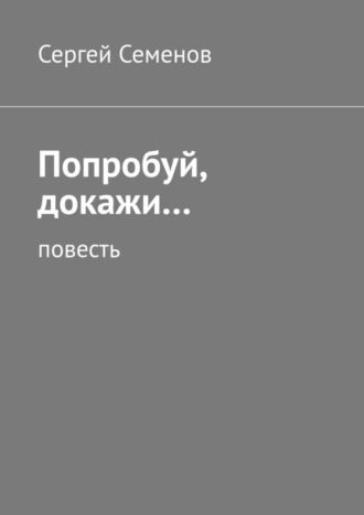 Сергей Семенов. Попробуй, докажи… Повесть