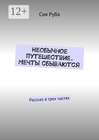 Обложка книги «Необычное путешествие. Мечты сбываются. Рассказ в трех частях»