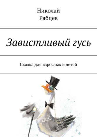 Обложка книги «Завистливый гусь. Сказка для взрослых и детей»