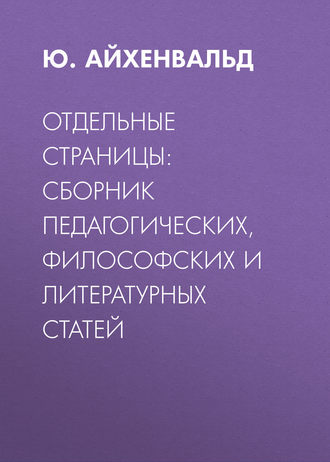 Ю. Айхенвальд. Отдельные страницы: сборник педагогических, философских и литературных статей