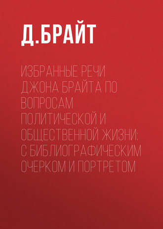 Обложка книги «Избранные речи Джона Брайта по вопросам политической и общественной жизни: с библиографическим очерком и портретом»