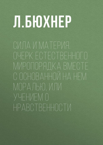 Обложка книги «Сила и материя. Очерк естественного миропорядка вместе с основанной на нем моралью, или учением о нравственности»
