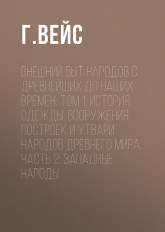 Обложка книги «Внешний быт народов с древнейших до наших времен: Том 1: История одежды, вооружения, построек и утвари народов древнего мира: часть 2: Западные народы»