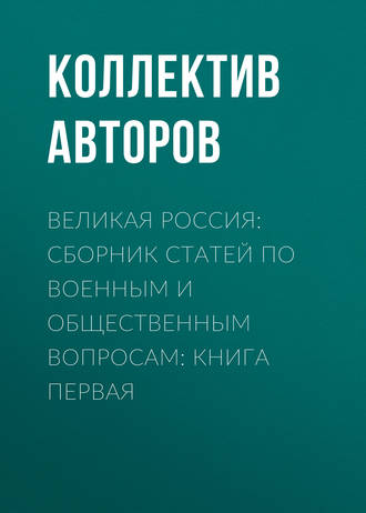 Обложка книги «Великая Россия: сборник статей по военным и общественным вопросам: книга первая»