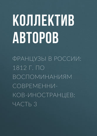 Обложка книги «Французы в России: 1812 г. по воспоминаниям современников-иностранцев: Часть 3»
