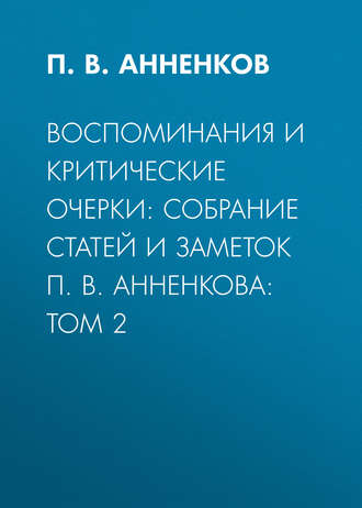 П. В. Анненков. Воспоминания и критические очерки: собрание статей и заметок П. В. Анненкова: Том 2