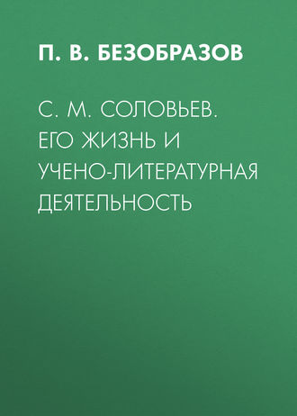 П. В. Безобразов. С. М. Соловьев. Его жизнь и учено-литературная деятельность