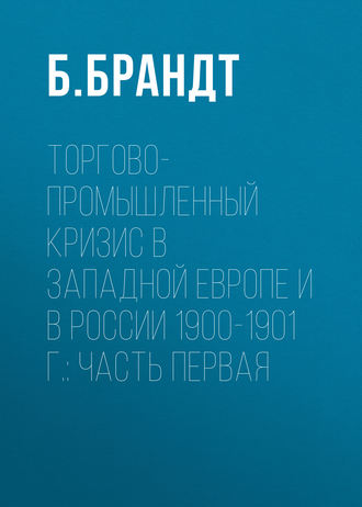 Обложка книги «Торгово-промышленный кризис в Западной Европе и в России 1900-1901 г.: Часть первая»