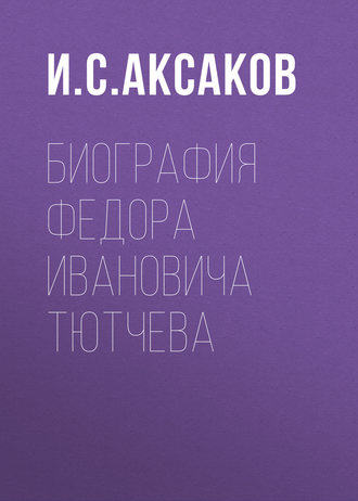 И. С. Аксаков. Биография Федора Ивановича Тютчева