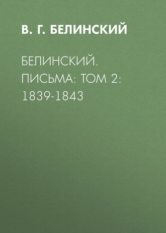 В. Г. Белинский. Белинский. Письма: Том 2: 1839-1843