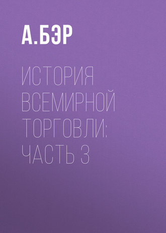 А. Бэр. История всемирной торговли: Часть 3