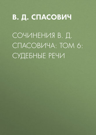 В.Д. Спасович. Сочинения В. Д. Спасовича: Том 6: Судебные речи