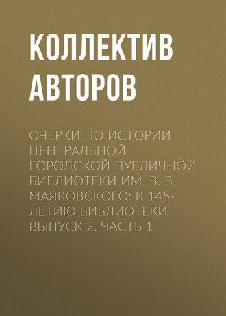Обложка книги «Очерки по истории Центральной городской публичной библиотеки им. В. В. Маяковского: к 145-летию библиотеки. Выпуск 2. Часть 1»