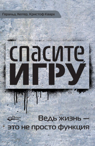 Геральд Хютер. Спасите игру! Ведь жизнь – это не просто функция