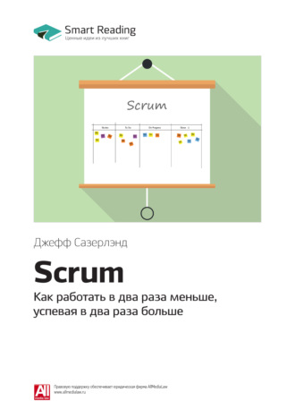 Smart Reading. Ключевые идеи книги: Scrum. Как работать в два раза меньше, успевая в два раза больше. Джефф Сазерлэнд