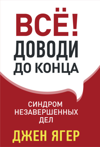Обложка книги «Всё! Доводи до конца. Синдром незавершенных дел»