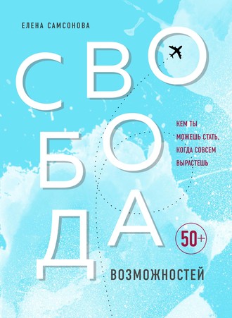 Елена Самсонова. Свобода возможностей. Кем ты можешь стать, когда совсем вырастешь