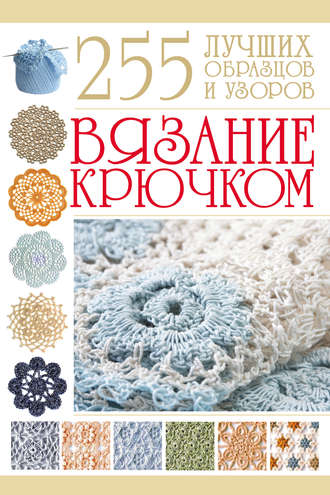 Обложка книги «Вязание крючком. 255 лучших образцов и узоров»