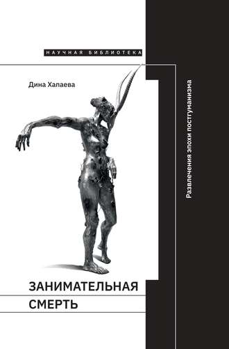 Дина Хапаева. Занимательная смерть. Развлечения эпохи постгуманизма