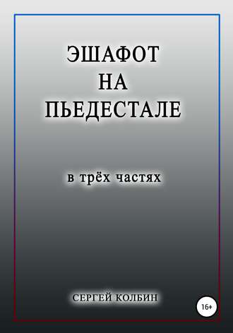 Сергей Борисович Колбин. Эшафот на пьедестале. В трёх частях