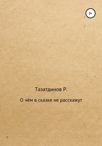 Родион Александрович Тазатдинов. О чём в сказке не расскажут