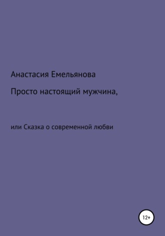 Обложка книги «Просто настоящий мужчина, или Сказка о современной любви»
