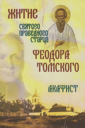 Обложка книги «Житие святого праведного старца Федора Томского. Акафист»