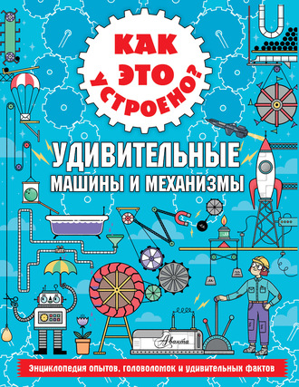 Обложка книги «Как это устроено? Удивительные машины и механизмы»