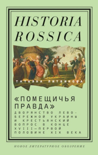 Татьяна Литвинова. «Помещичья правда». Дворянство Левобережной Украины и крестьянский вопрос в конце XVIII—первой половине XIХ века