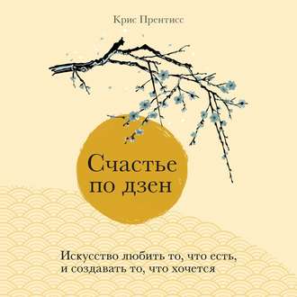 Обложка книги «Счастье по дзен. Искусство любить то, что есть, и создавать то, что хочется»