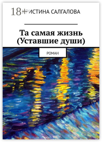 Обложка книги «Та самая жизнь (Уставшие души). Роман»
