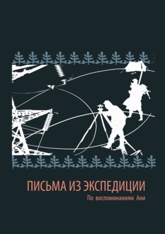 Обложка книги «Письма из экспедиции. По воспоминаниям Ани»