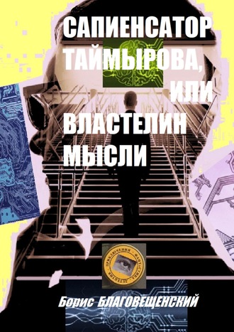 Борис Благовещенский. Сапиенсатор Таймырова, или Властелин мысли. Фантастическая история сапиенсатора