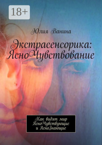 Обложка книги «Экстрасенсорика: ЯсноЧувствование. Как видят мир ЯсноЧувствующие и ЯсноЗнающие»
