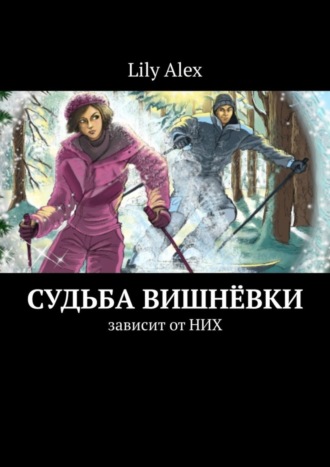 Lily Alex. Судьба Вишнёвки. Зависит от НИХ