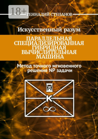 Обложка книги «Искусственный разум. Параллельная специализированная гибридная машина. Метод точного мгновенного решения NP задачи»