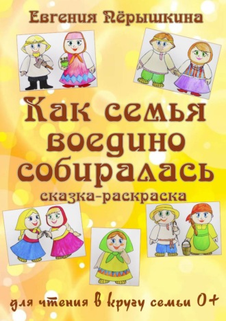 Евгения Пёрышкина. Как семья воедино собиралась. Сказка-раскраска