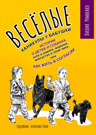 Лилия Александровна Румненко. Веселые каникулы у бабушки. Истории о детях и собаках, коте и хомяке, воронах, мангустах и злом змее, или Как жить в согласии