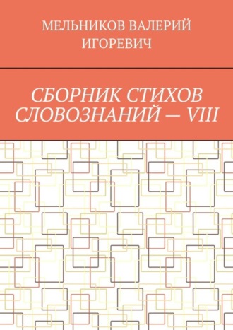 Валерий Игоревич Мельников. СБОРНИК СТИХОВ СЛОВОЗНАНИЙ – VIII