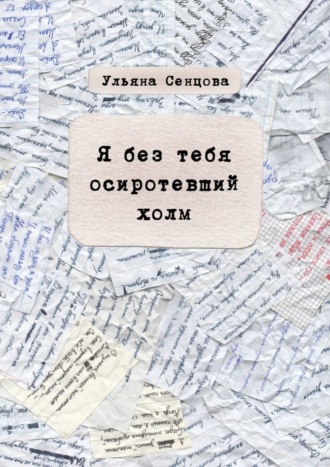 Обложка книги «Я без тебя осиротевший холм»